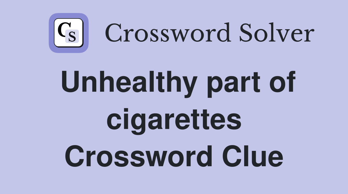 Unhealthy part of cigarettes Crossword Clue