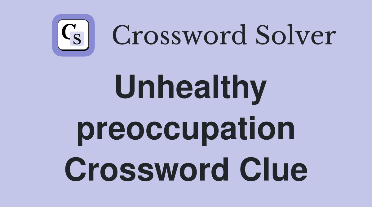 Unhealthy preoccupation Crossword Clue