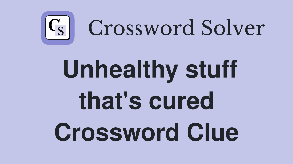 Unhealthy stuff that's cured Crossword Clue