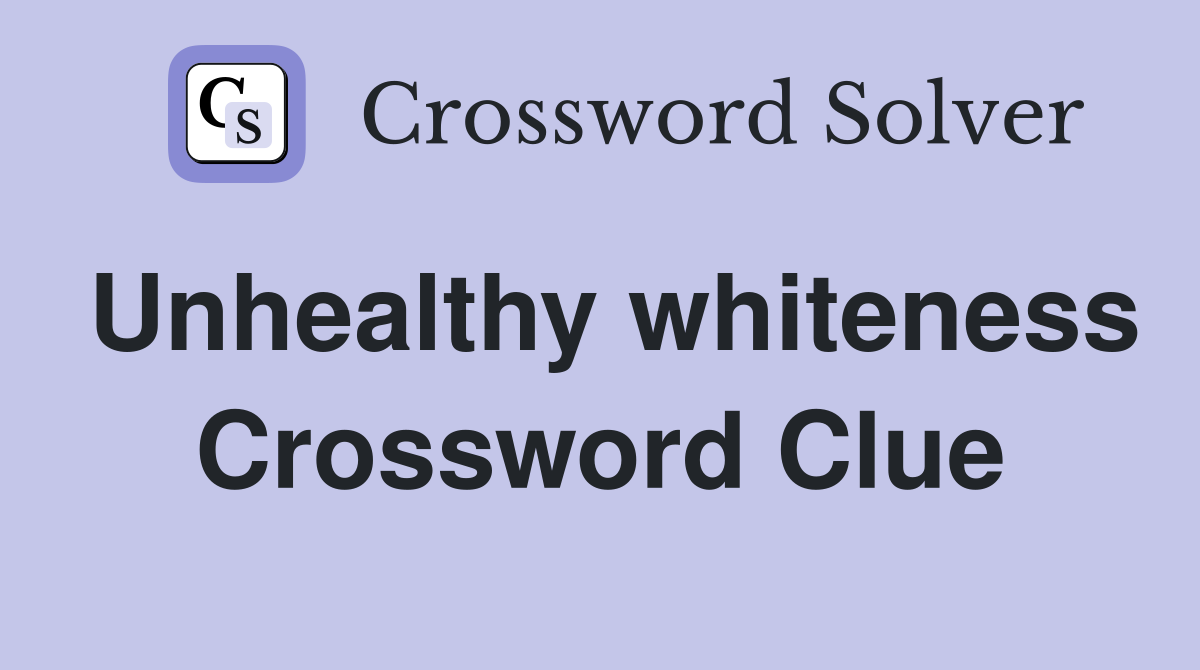 Unhealthy whiteness Crossword Clue