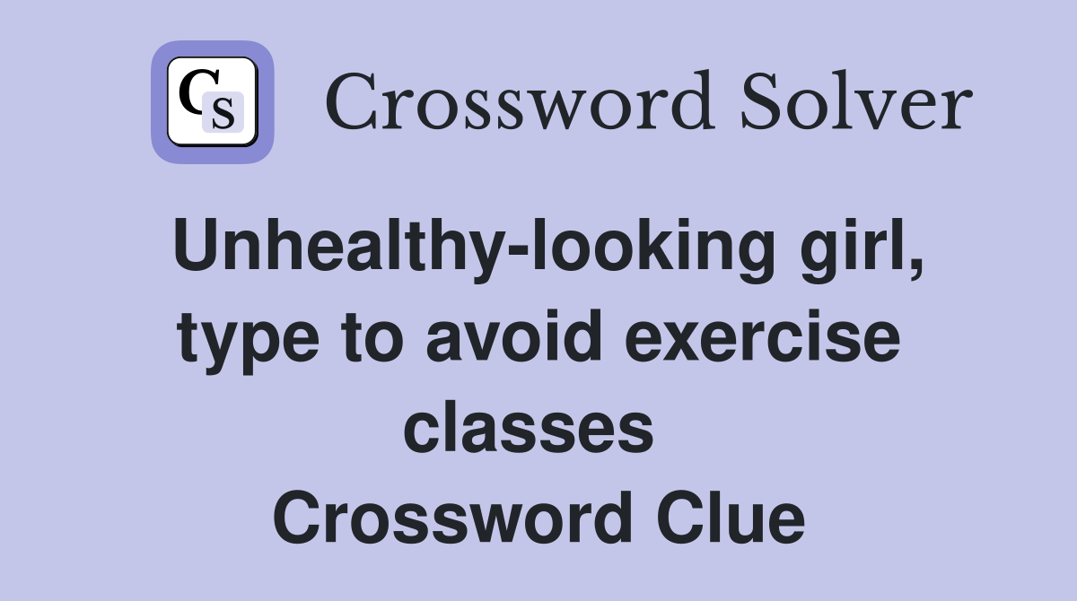 Unhealthy-looking girl, type to avoid exercise classes  Crossword Clue