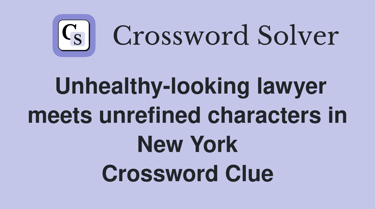 Unhealthy-looking lawyer meets unrefined characters in New York Crossword Clue