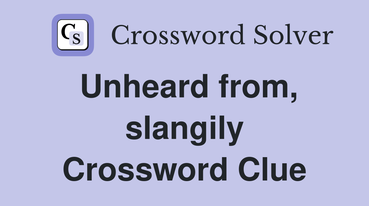 Unheard from, slangily Crossword Clue