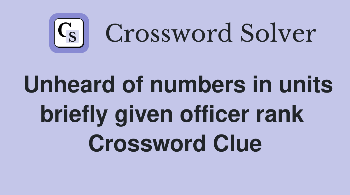 Unheard of numbers in units briefly given officer rank  Crossword Clue