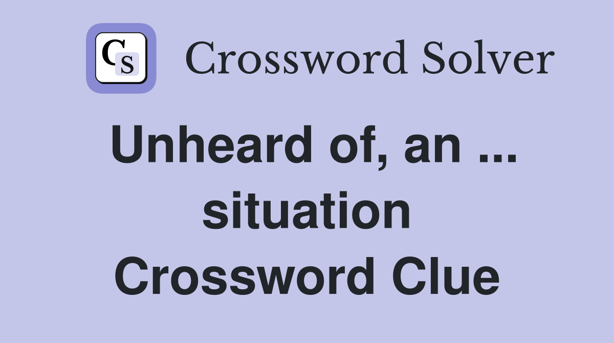 Unheard of, an ... situation Crossword Clue