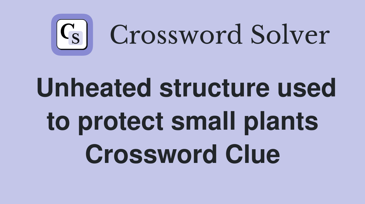 Unheated structure used to protect small plants Crossword Clue