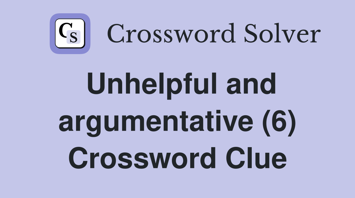 Unhelpful and argumentative (6) Crossword Clue