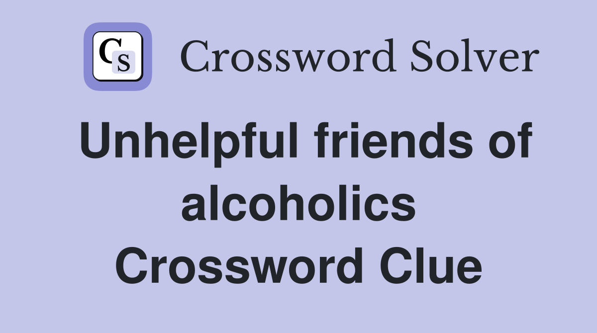 Unhelpful friends of alcoholics Crossword Clue