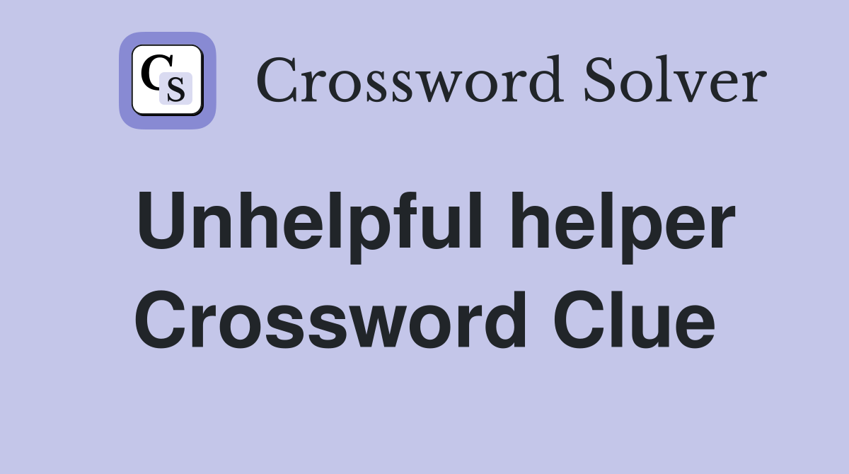 Unhelpful helper Crossword Clue