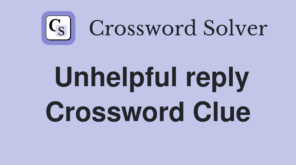 Unhelpful reply Crossword Clue