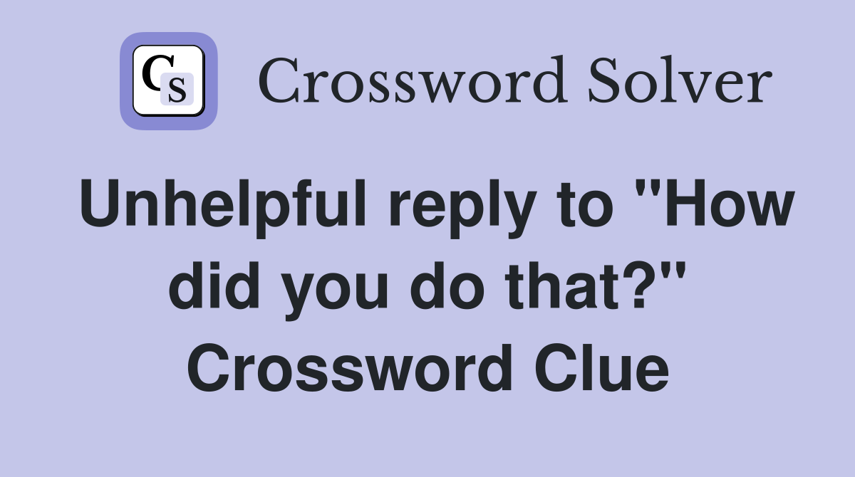 Unhelpful reply to "How did you do that?" Crossword Clue