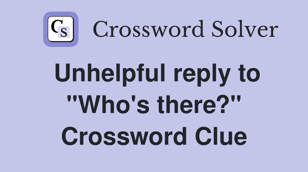 Unhelpful reply to "Who's there?" Crossword Clue
