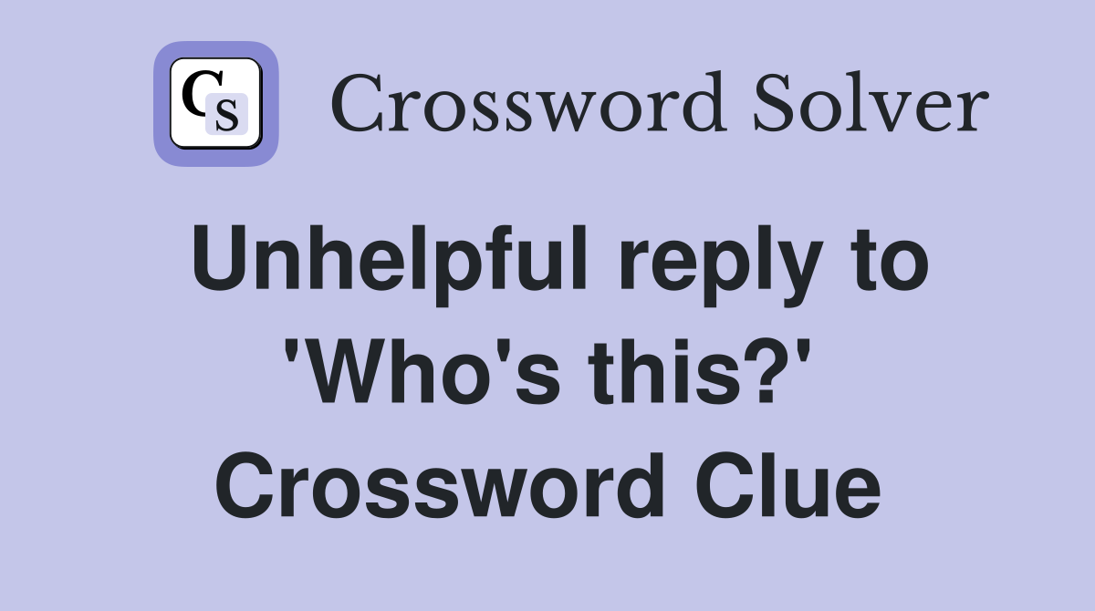 Unhelpful reply to 'Who's this?' Crossword Clue