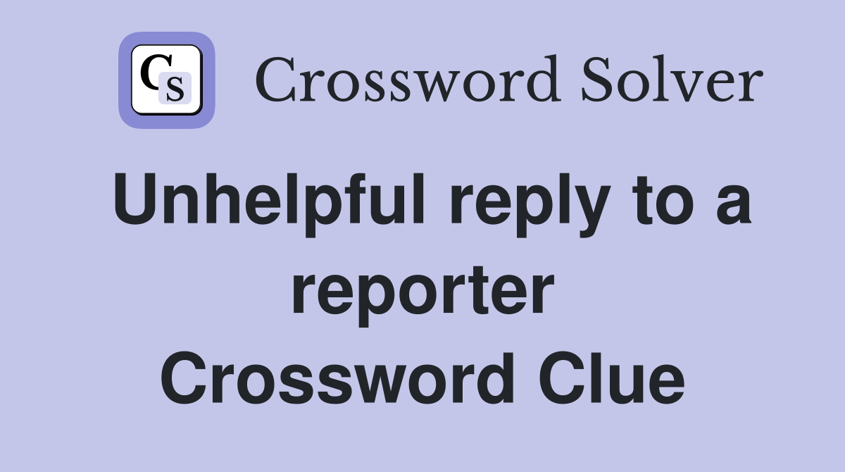 Unhelpful reply to a reporter Crossword Clue