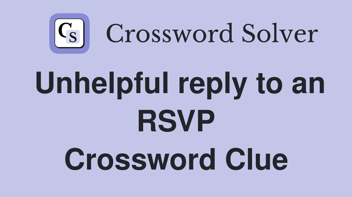 Unhelpful reply to an RSVP Crossword Clue