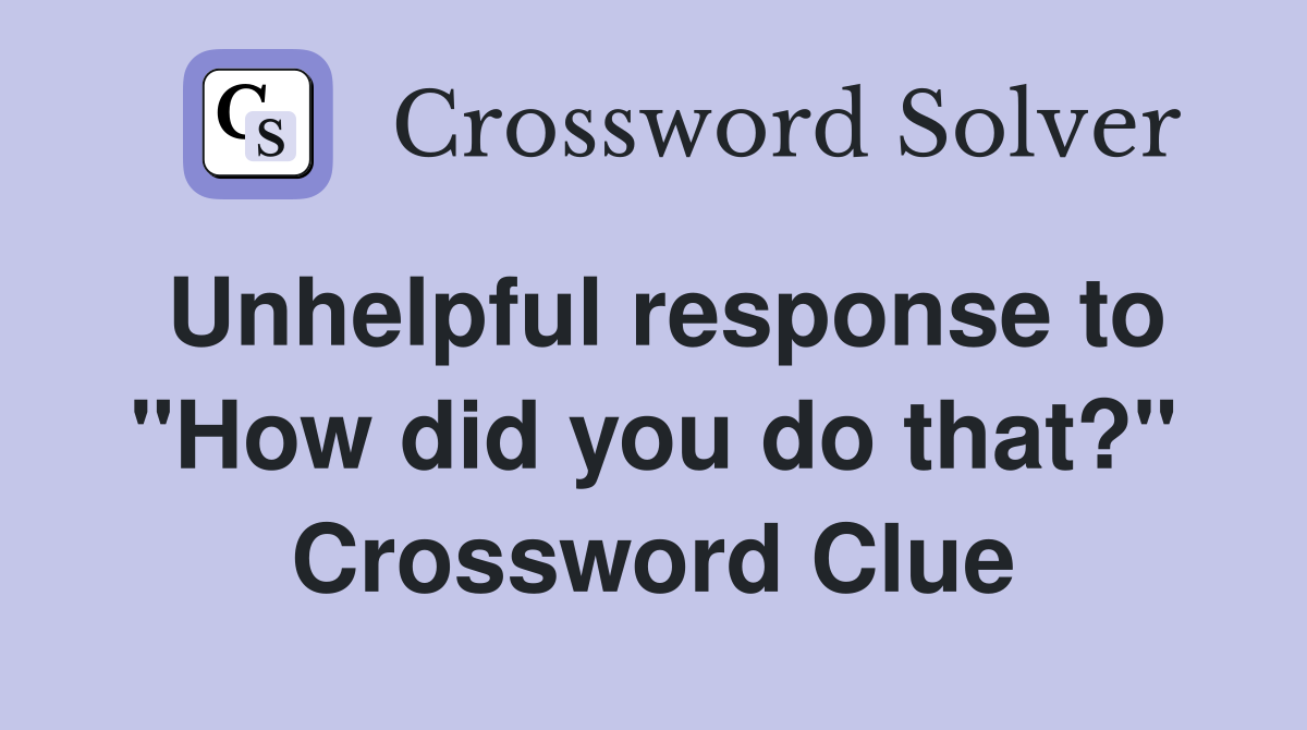 Unhelpful response to "How did you do that?" Crossword Clue