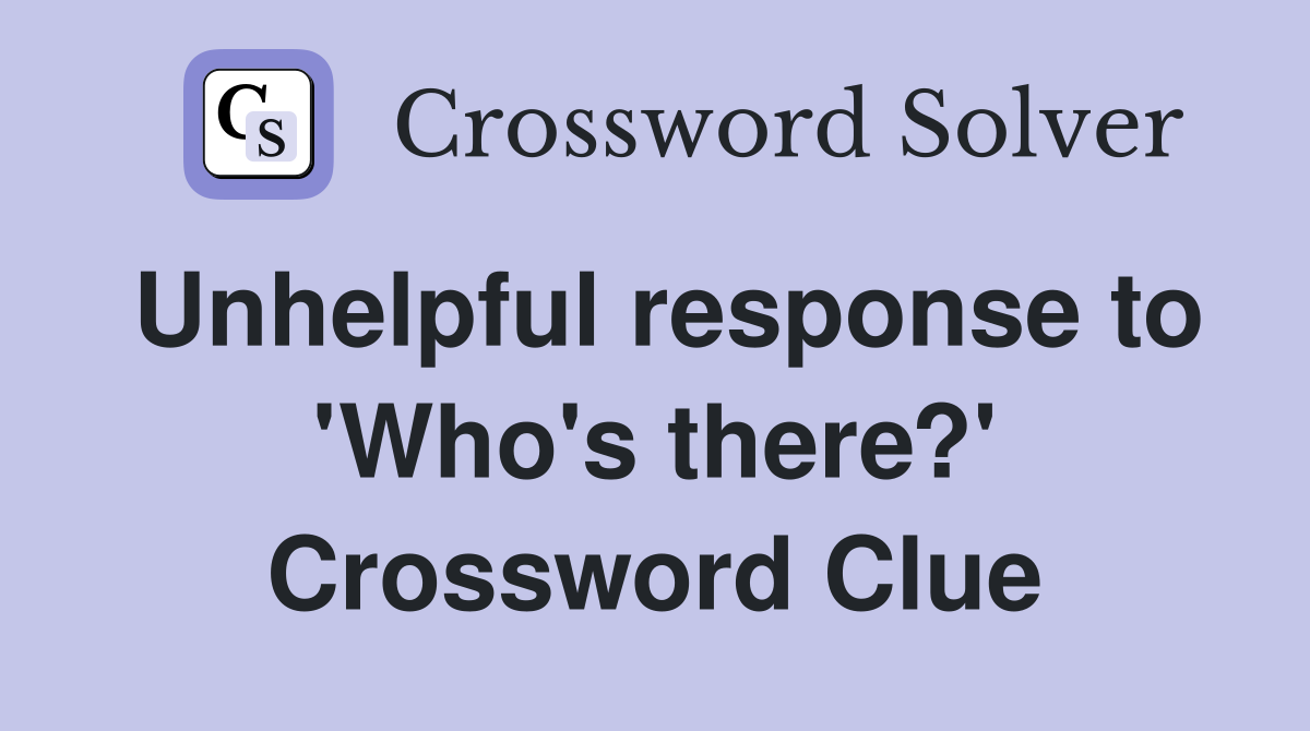 Unhelpful response to 'Who's there?' Crossword Clue