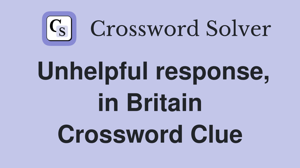 Unhelpful response, in Britain Crossword Clue