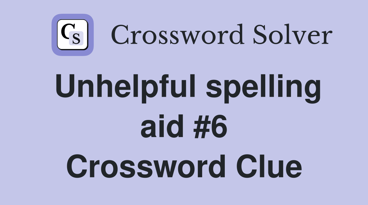 Unhelpful spelling aid #6 Crossword Clue