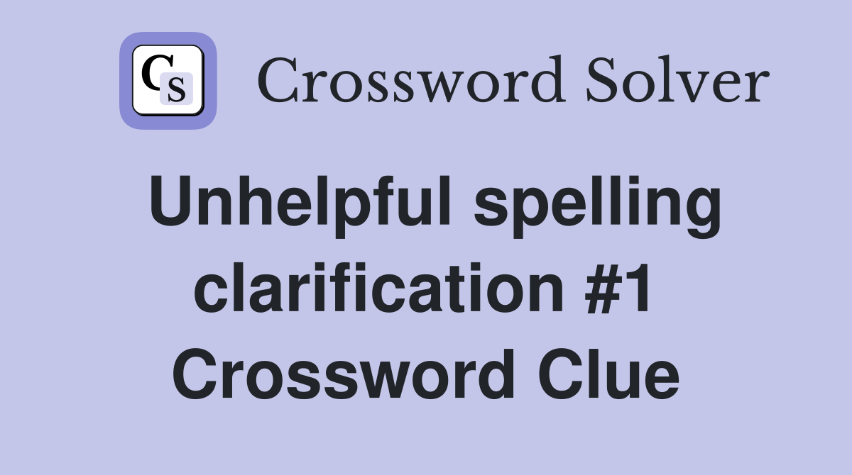 Unhelpful spelling clarification #1 Crossword Clue