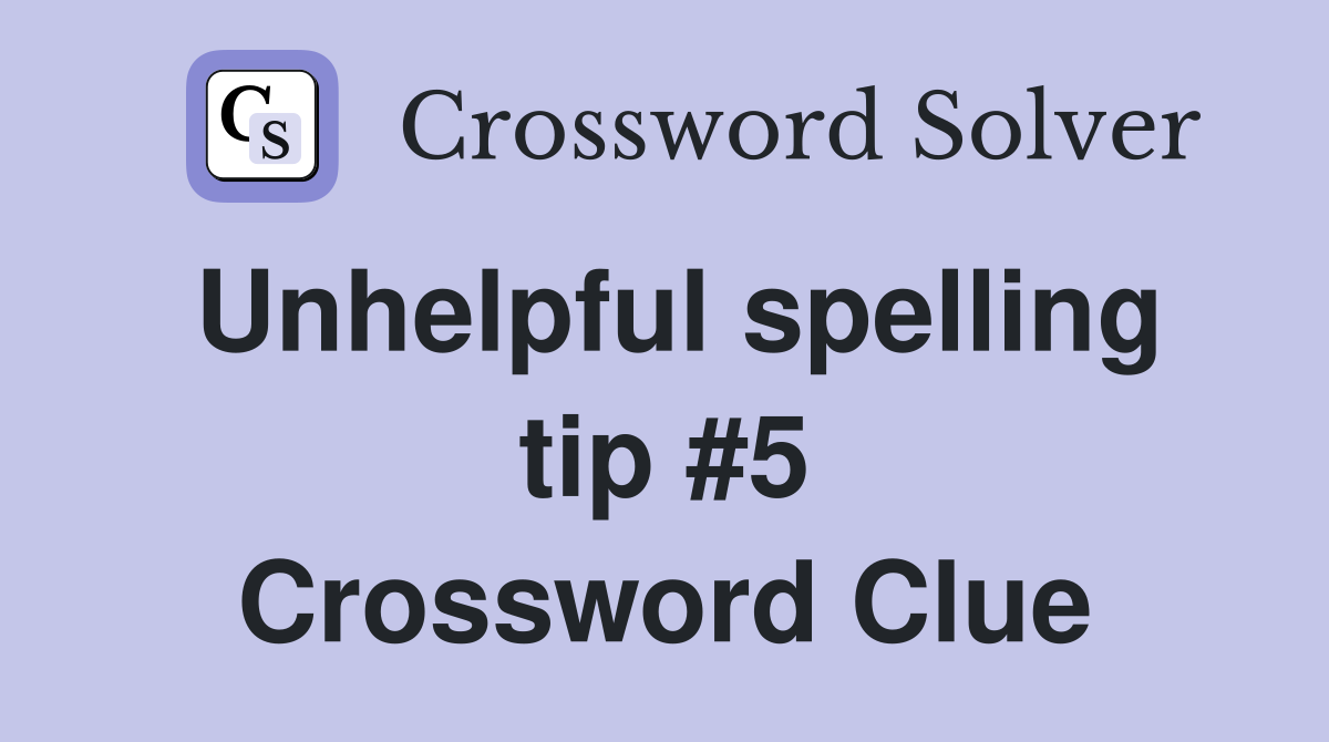 Unhelpful spelling tip #5 Crossword Clue