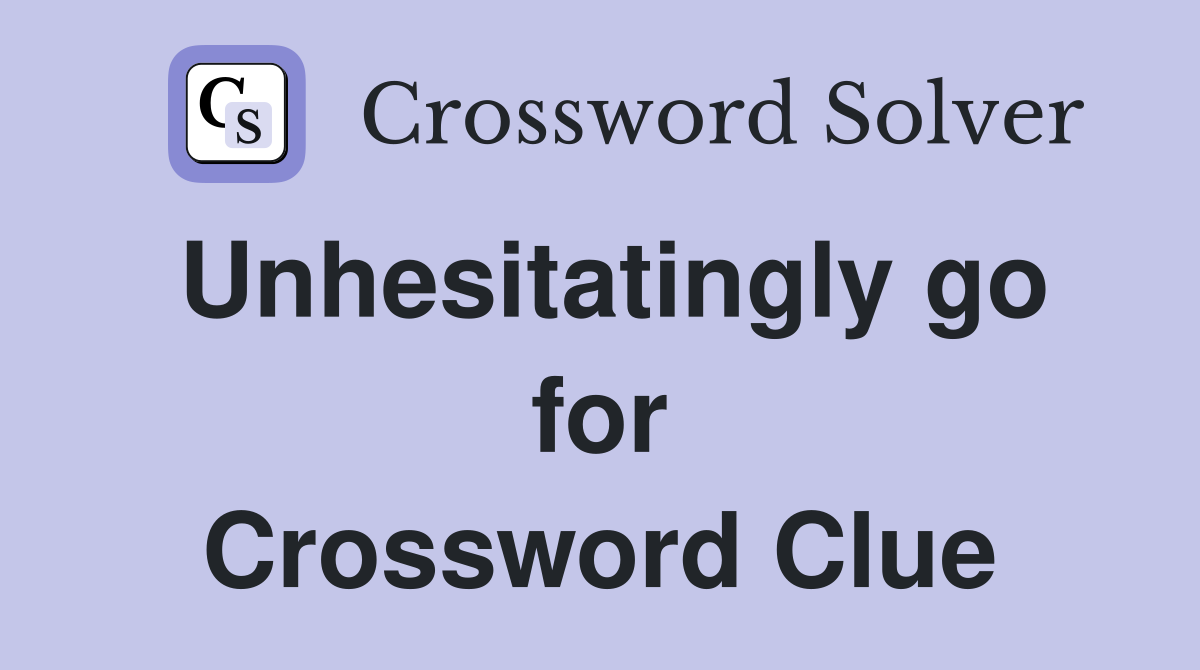 Unhesitatingly go for Crossword Clue