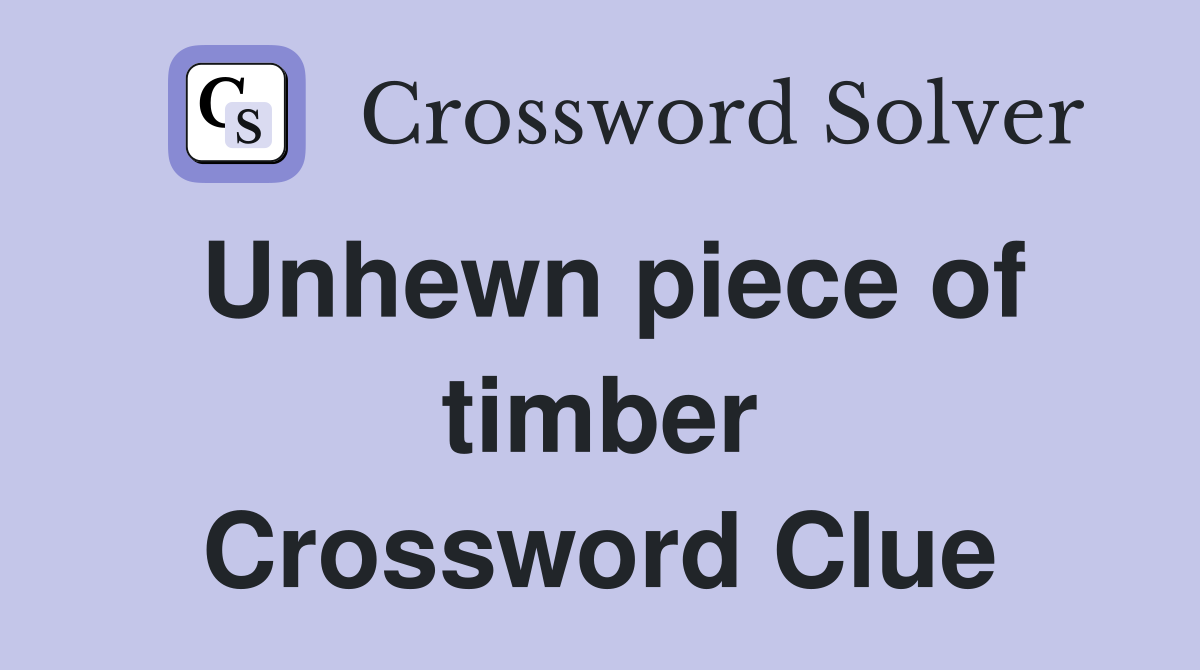 Unhewn piece of timber Crossword Clue