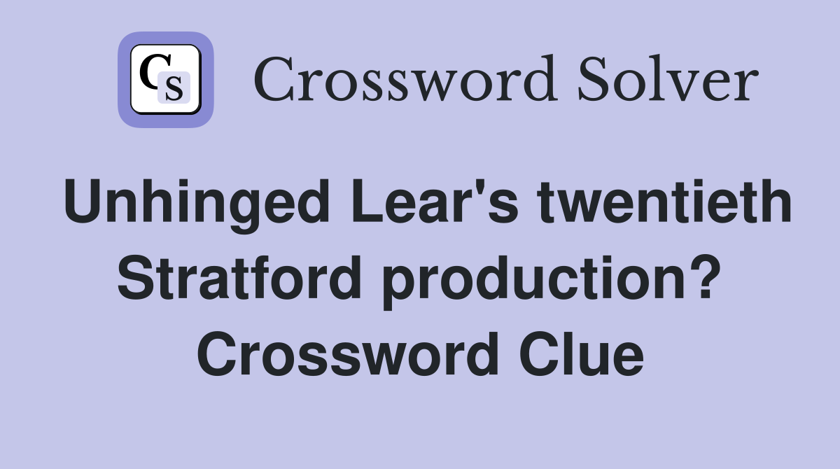 Unhinged Lear's twentieth Stratford production? Crossword Clue
