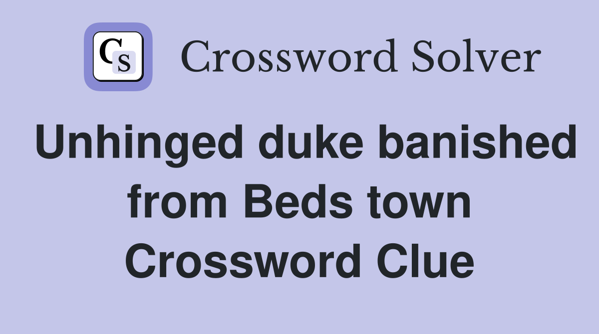 Unhinged duke banished from Beds town Crossword Clue