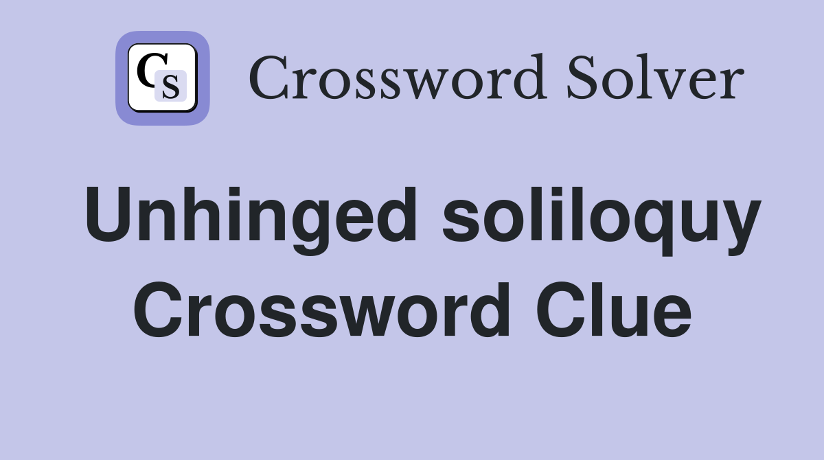 Unhinged soliloquy Crossword Clue