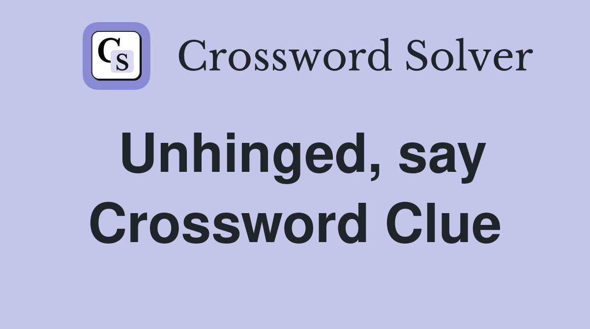 Unhinged, say Crossword Clue