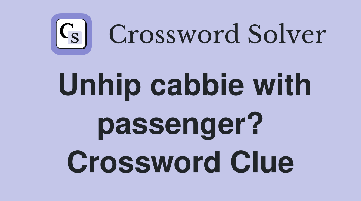 Unhip cabbie with passenger? Crossword Clue