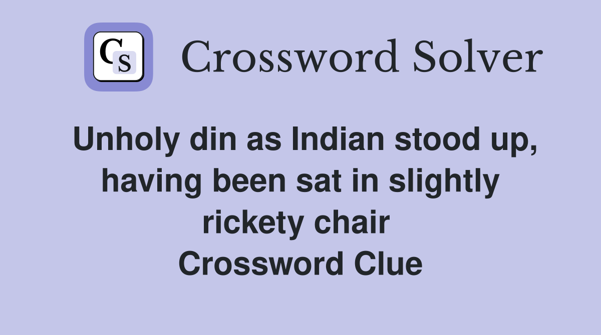 Unholy din as Indian stood up, having been sat in slightly rickety chair  Crossword Clue