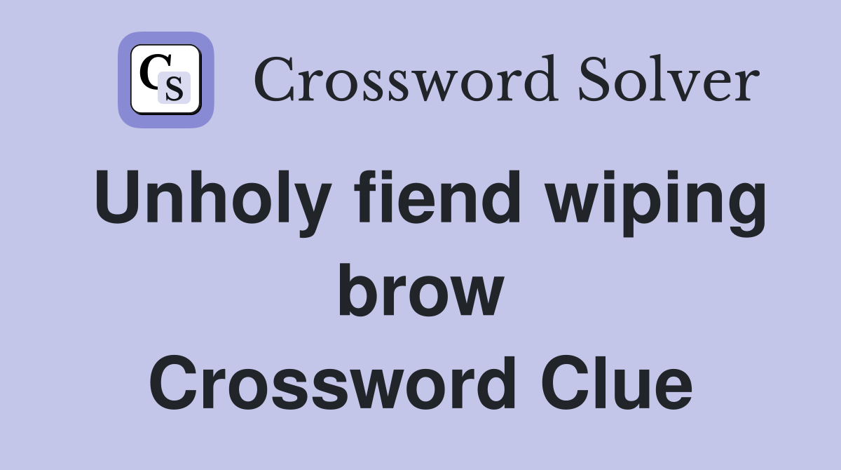 Unholy fiend wiping brow Crossword Clue