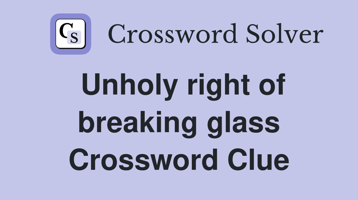 Unholy right of breaking glass Crossword Clue