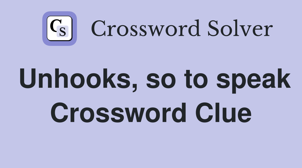 Unhooks, so to speak Crossword Clue