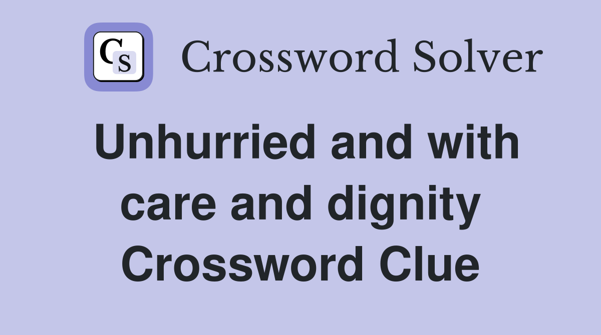 Unhurried and with care and dignity Crossword Clue