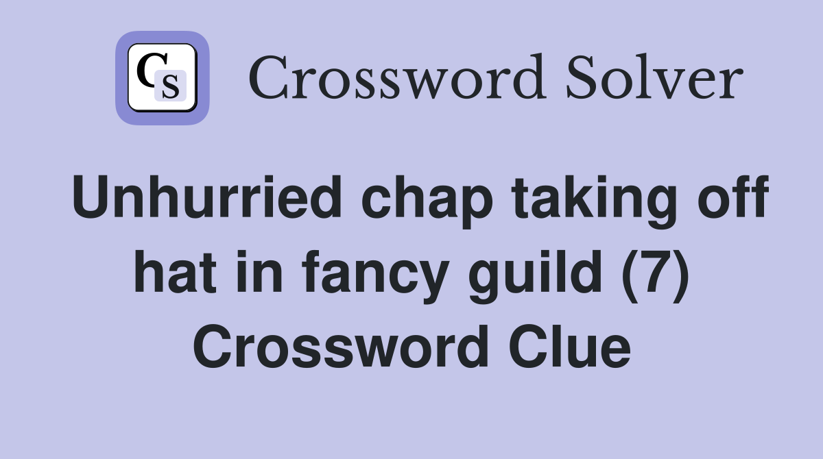 Unhurried chap taking off hat in fancy guild (7) Crossword Clue