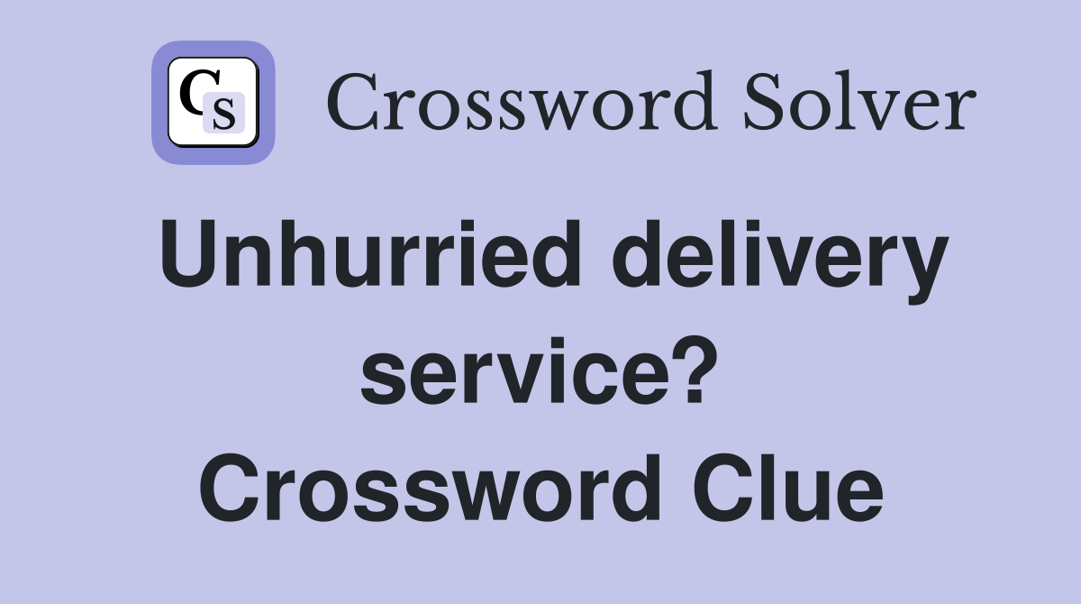 Unhurried delivery service? Crossword Clue