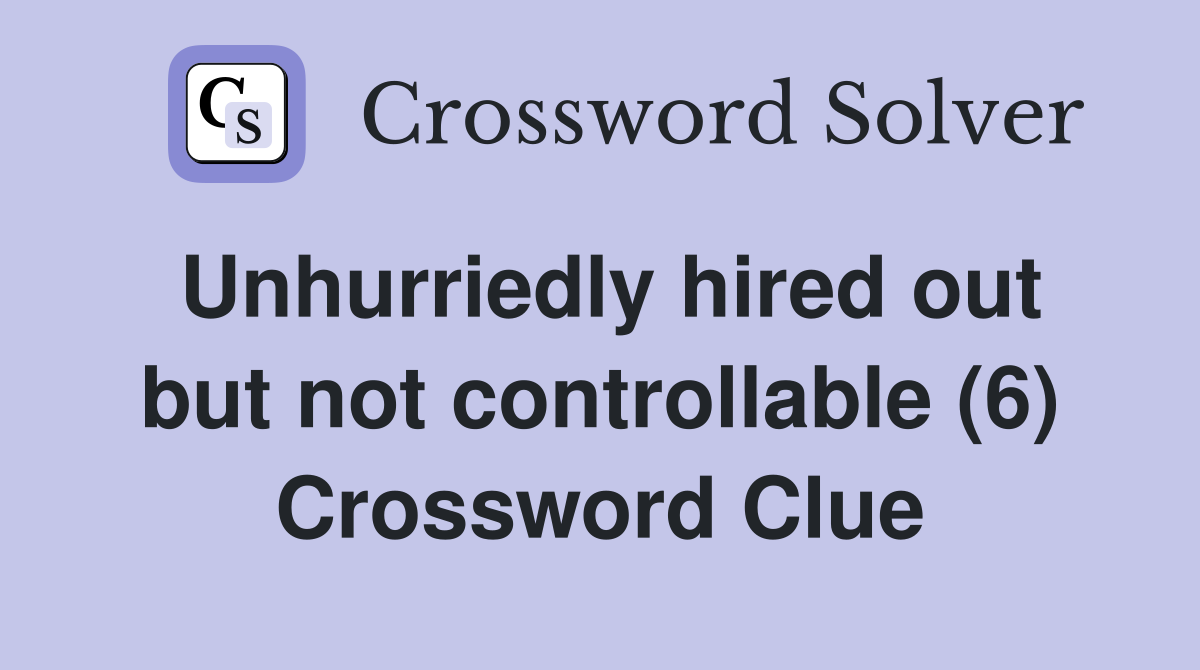 Unhurriedly hired out but not controllable (6) Crossword Clue