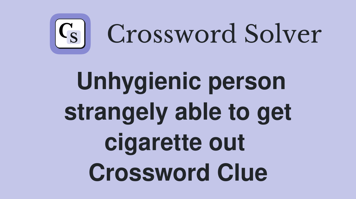 Unhygienic person strangely able to get cigarette out  Crossword Clue