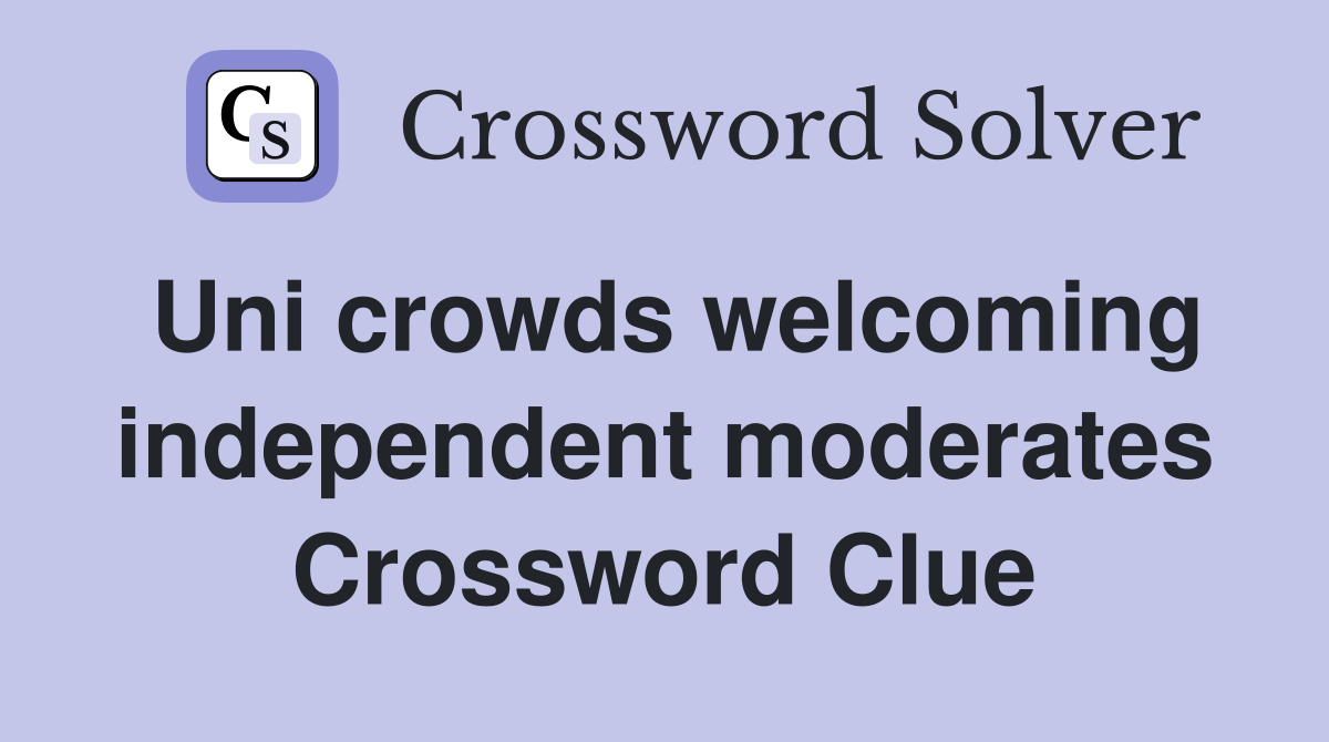 Uni crowds welcoming independent moderates Crossword Clue
