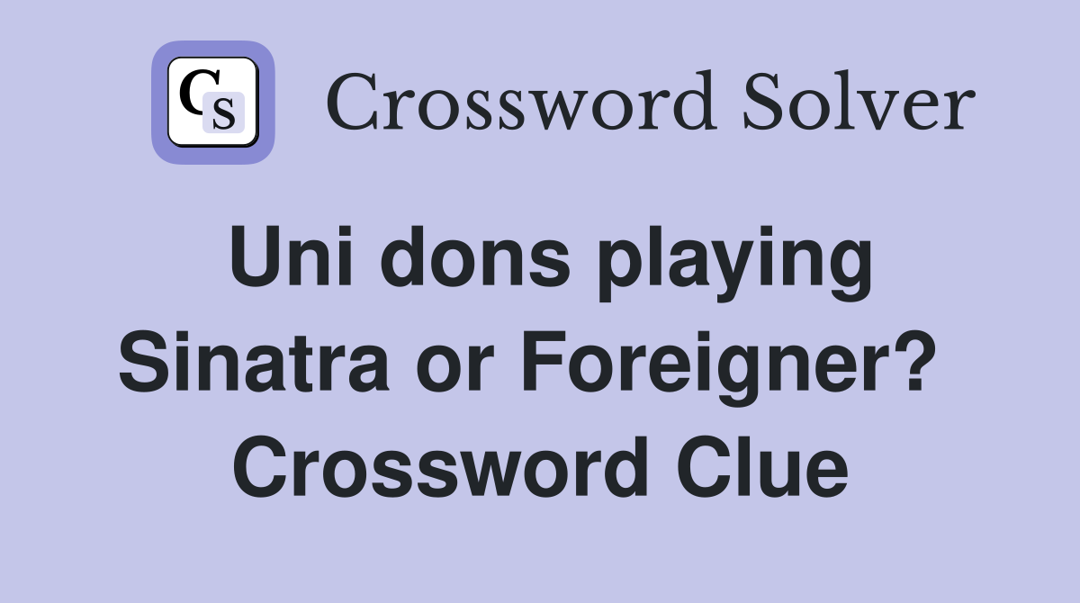 Uni dons playing Sinatra or Foreigner?  Crossword Clue