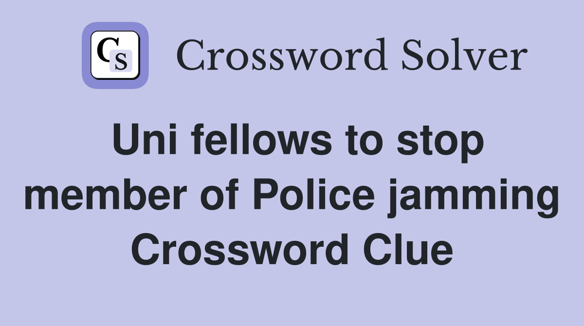 Uni fellows to stop member of Police jamming Crossword Clue