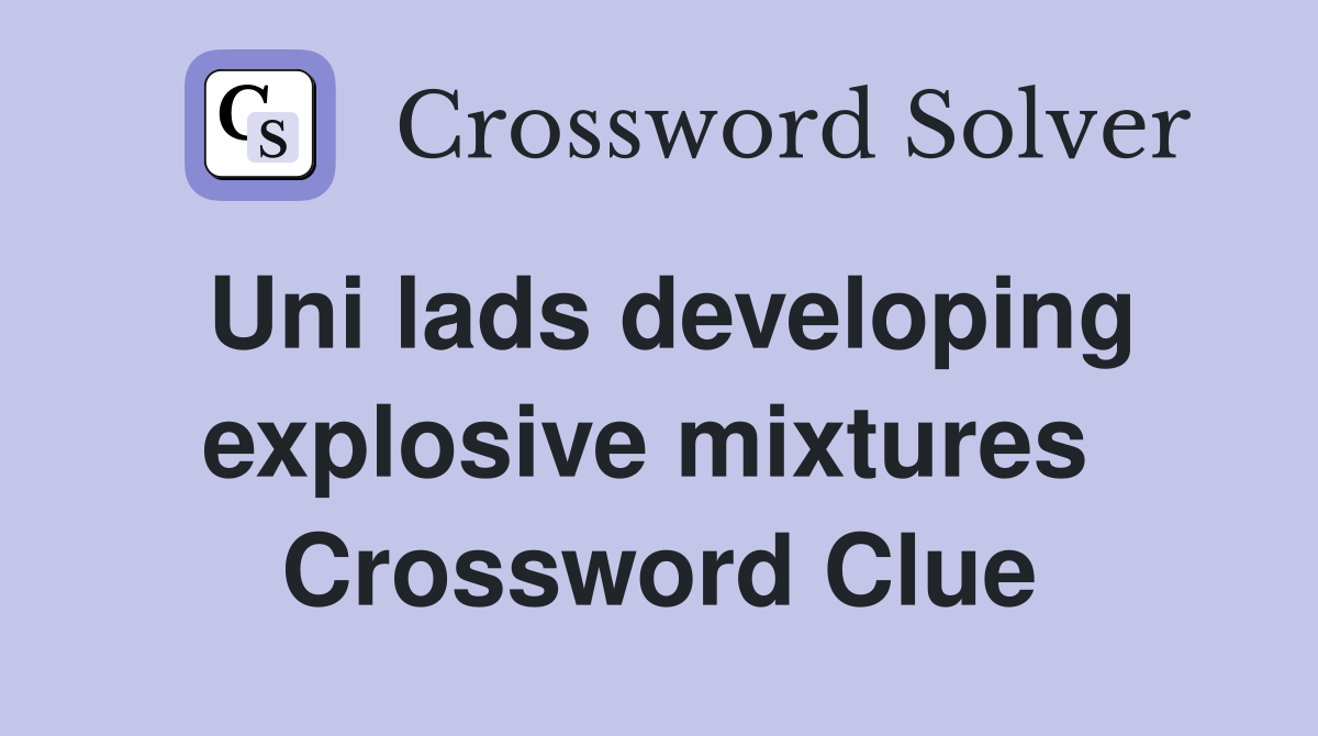 Uni lads developing explosive mixtures  Crossword Clue