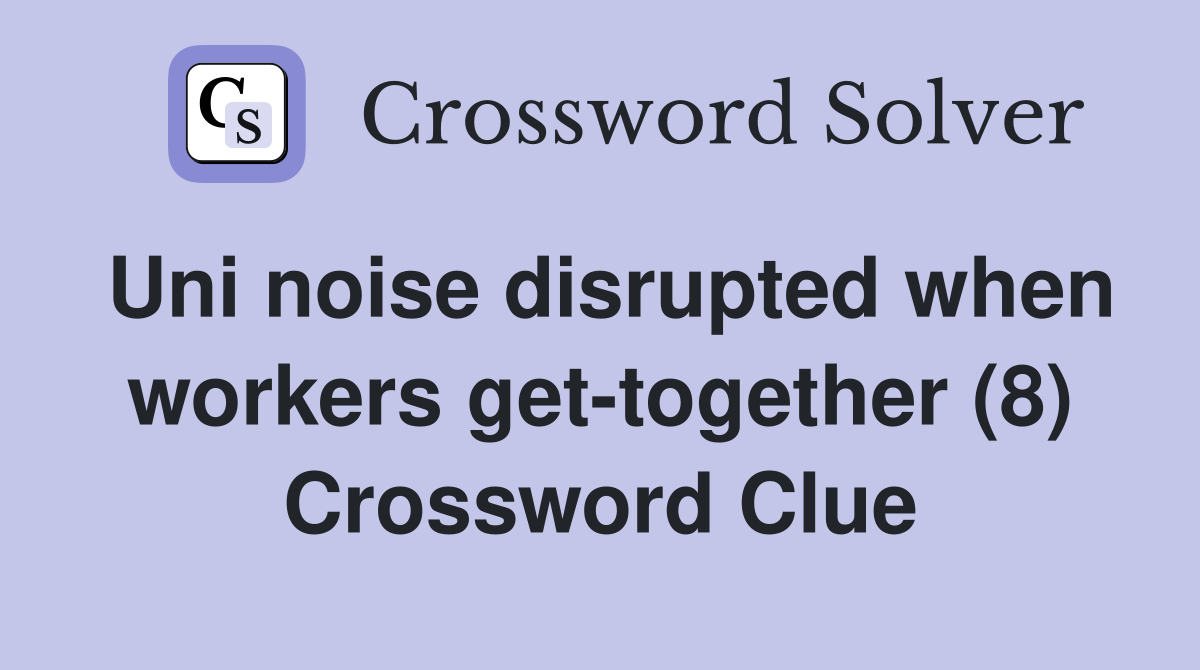 Uni noise disrupted when workers get-together (8) Crossword Clue