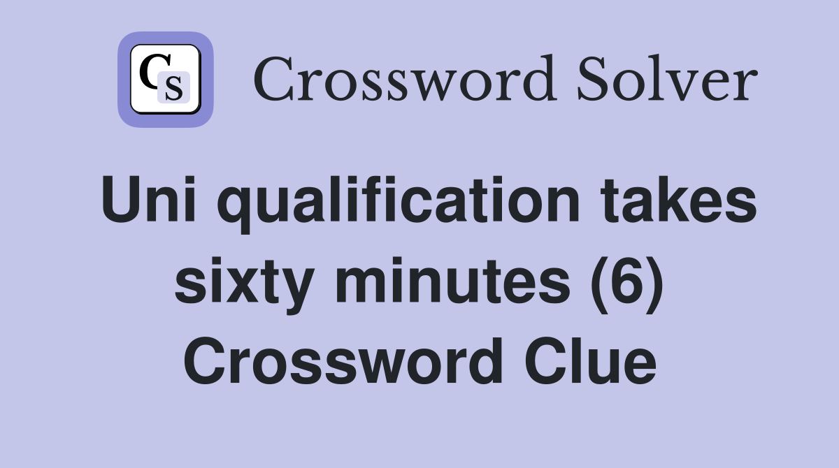 Uni qualification takes sixty minutes (6) Crossword Clue