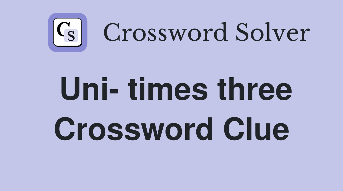 Uni- times three Crossword Clue