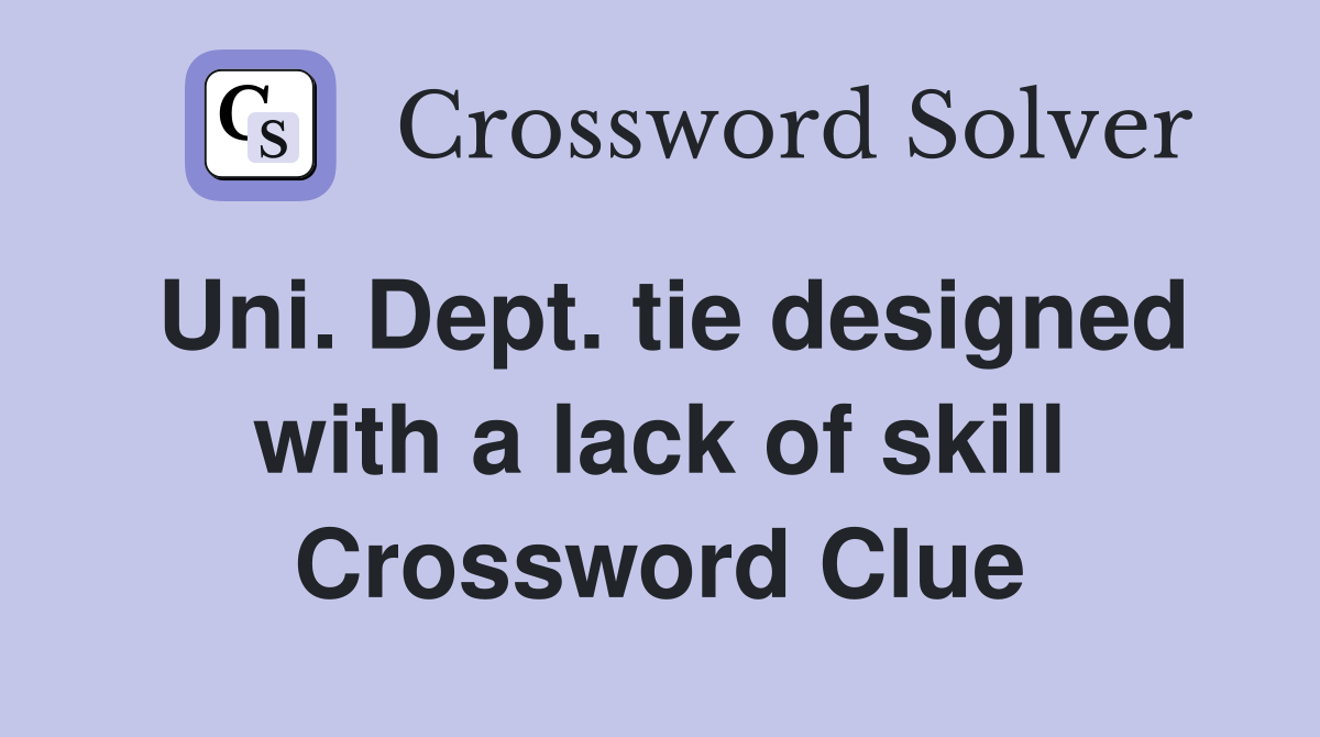 Uni. Dept. tie designed with a lack of skill Crossword Clue
