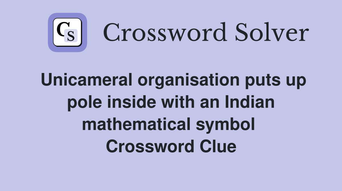 Unicameral organisation puts up pole inside with an Indian mathematical symbol  Crossword Clue